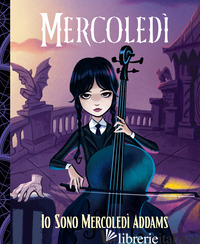 MERCOLEDI'. IO SONO MERCOLEDI' ADDAMS. EDIZ. ILLUSTRATA - MOURNINGRIEF DAHLIA