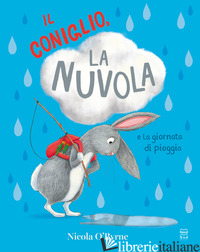 CONIGLIO, LA NUVOLA E LA GIORNATA DI PIOGGIA. EDIZ. A COLORI (IL) - O'BYRNE NICOLA