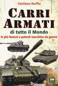 CARRI ARMATI DI TUTTO IL MONDO. LE PIU' FAMOSE E POTENTI MACCHINE DA GUERRA. EDI - ROFFO STEFANO