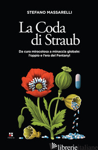 CODA DI STRAUB. DA CURA MIRACOLOSA A MINACCIA GLOBALE. L'OPPIO E L'ERA DEL FENTA - MASSARELLI STEFANO