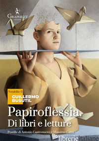 PAPIROFLESSIA. DI LIBRI E LETTURE - BUSUTIL GUILLERMO