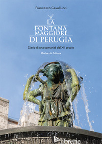 FONTANA MAGGIORE DI PERUGIA. DIARIO DI UNA COMUNITA' DEL XIII SECOLO. EDIZ. ILLU - CAVALLUCCI FRANCESCO