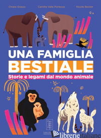 FAMIGLIA BESTIALE. STORIE E LEGAMI DAL MONDO ANIMALE (UNA) - GRASSO CHIARA; VALLE PORLEZZA CAMILLA; BATELLI L. (CUR.)