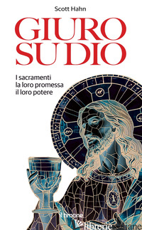 GIURO SU DIO. I SACRAMENTI, LA LORO PROMESSA, IL LORO POTERE - HAHN SCOTT