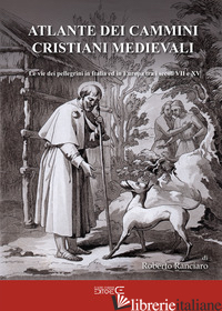 ATLANTE DEI CAMMINI CRISTIANI MEDIEVALI. LE VIE DEI PELLEGRINI IN ITALIA ED IN E - RANCIARO ROBERTO; CIABOCHI C. (CUR.)