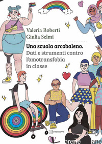 UNA SCUOLA ARCOBALENO. DATI E STRUMENTI CONTRO L'OMOTRANSFOBIA IN CLASSE - SELMI GIULIA; ROBERTI VALERIA