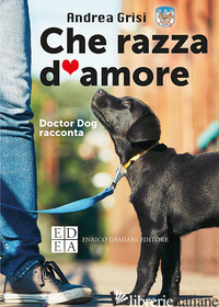 CHE RAZZA D'AMORE. DOCTOR DOG RACCONTA - GRISI ANDREA
