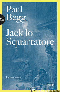 JACK LO SQUARTATORE. LA VERA STORIA - BEGG PAUL