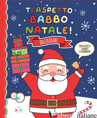 TI ASPETTO, BABBO NATALE! EDIZ. A COLORI. CON 6 GOMMINE. CON 6 PASTELLI COLORATI - AA.VV.