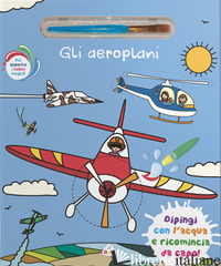 AEROPLANI. EDIZ. A COLORI. CON PENNELLO MAGICO (GLI) - AA.VV.