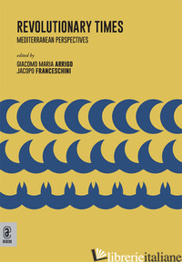 REVOLUTIONARY TIMES. MEDITERRANEAN PERSPECTIVES - ARRIGO G. M. (CUR.); FRANCESCHINI J. (CUR.)
