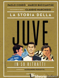 STORIA DELLA JUVE IN 50 RITRATTI (LA) - CONDO' PAOLO; BUCCIANTINI MARCO