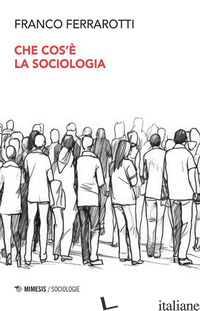 CHE COS'E' LA SOCIOLOGIA - FERRAROTTI FRANCO