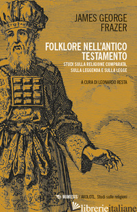FOLKLORE NELL'ANTICO TESTAMENTO. STUDI SULLA RELIGIONE COMPARATA, SULLA LEGGENDA - FRAZER JAMES GEORGE; RESTA L. (CUR.)