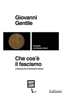 CHE COS'E' IL FASCISMO. L'ESSENZA DI UN FENOMENO STORICO - GENTILE GIOVANNI