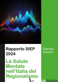 RAPPORTO SIEP 2024. LA SALUTE MENTALE NELL'ITALIA DEL REGIONALISMO - STARACE FABRIZIO