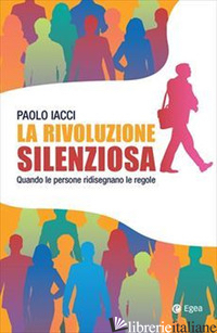 RIVOLUZIONE SILENZIOSA. QUANDO LE PERSONE RIDISEGNANO LE REGOLE (LA) - IACCI PAOLO