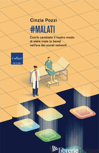 #MALATI. COM'E' CAMBIATO IL NOSTRO MODO DI STARE MALE (O BENE) NELL'ERA DEI SOCI - POZZI CINZIA