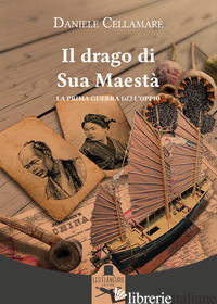 DRAGO DI SUA MAESTA'. LA PRIMA GUERRA DELL'OPPIO (IL) - CELLAMARE DANIELE