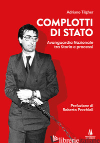 COMPLOTTI DI STATO. AVANGUARDIA NAZIONALE TRA STORIA E PROCESSI - TILGHER ADRIANO