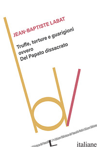 TRUFFE, TORTURE E GUARIGIONI OVVERO DEL PAPATO DISSACRATO - LABAT JEAN-BAPTISTE