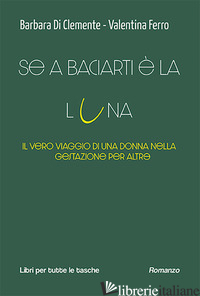 SE A BACIARTI E' LA LUNA. IL VERO VIAGGIO DI UNA DONNA NEL MONDO DELL'UTERO IN A - DI CLEMENTE BARBARA