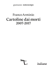 CARTOLINE DAI MORTI 2007-2017 - ARMINIO FRANCO