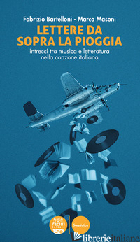 LETTERE DA SOPRA LA PIOGGIA. INTRECCI TRA MUSICA E LETTERATURA NELLA CANZONE ITA - BARTELLONI FABRIZIO; MASONI MARCO
