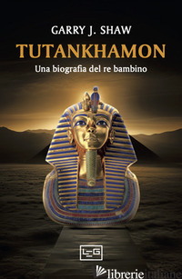 TUTANKHAMON. UNA BIOGRAFIA DEL RE BAMBINO - SHAW GARRY J.