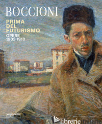UMBERTO BOCCIONI. PRIMA DEL FUTURISMO. 1900-1910 - BARADEL V. (CUR.); D'AGATI N. (CUR.); PARISI F. (CUR.); ROFFI S. (CUR.)