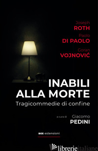 INABILI ALLA MORTE. TRAGICOMMEDIE DI CONFINE - ROTH JOSEPH; DI PAOLO PAOLO; VOJNOVIC GORAN; PEDINI G. (CUR.); GIACOMONI JACOPO