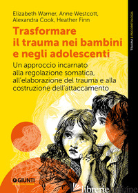 TRASFORMARE IL TRAUMA NEI BAMBINI E NEGLI ADOLESCENTI. UN APPROCCIO INCARNATO AL - WARNER ELIZABETH; WESTCOTT ANNE; COOK ALEXANDRA; FINN HEATHER