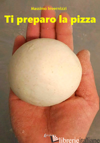 TI PREPARO LA PIZZA - INVERNIZZI MASSIMO