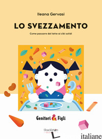 SVEZZAMENTO. COME PASSARE DAL LATTE AI CIBI SOLIDI (LO) - GERVASI ILENIA