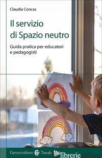 SERVIZIO DI SPAZIO NEUTRO. GUIDA PRATICA PER EDUCATORI E PEDAGOGISTI (IL) - CONCAS CLAUDIA