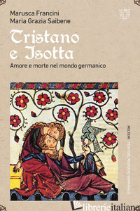 TRISTANO E ISOTTA. AMORE E MORTE NEL MONDO GERMANICO - FRANCINI MARUSCA; SAIBENE MARIA GRAZIA