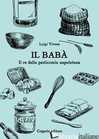 BABA'. IL RE DELLA PASTICCERIA NAPOLETANA (IL) - VIVESE LUIGI