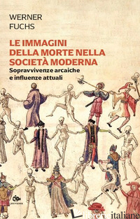 IMMAGINI DELLA MORTE NELLA SOCIETA' MODERNA. SOPRAVVIVENZE ARCAICHE E INFLUENZE  - FUCHS WERNER