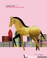 GUERRA DI TROIA. FIGURE E TESTI PER UNA MESSINSCENA DEL MITO (LA) - SERVINO BENIAMINO; TESCIONE EUGENIO