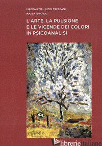 ARTE, LA PULSIONE E LE VICENDE DEI COLORI IN PSICOANALISI (L') - MUZIO TRECCANI MADDALENA; RIVARDO MARIO