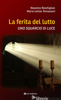 FERITA DEL LUTTO. UNO SQUARCIO DI LUCE (LA) - RESCHIGLIAN MASSIMO; TOMASSONI MARIA LETIZIA