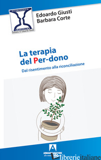 TERAPIA DEL PER-DONO. DAL RISENTIMENTO ALLA RICONCILIAZIONE (LA) - GIUSTI EDOARDO; CORTE BARBARA