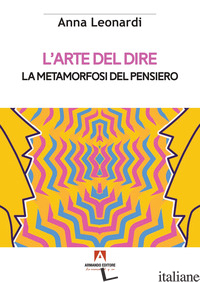 ARTE DEL DIRE. LA METAMORFOSI DEL PENSIERO (L') - LEONARDI ANNA