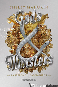 GODS & MONSTERS. LA STREGA E IL CACCIATORE. VOL. 3 - MAHURIN SHELBY