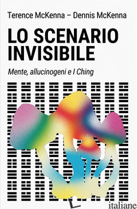 SCENARIO INVISIBILE. MENTE, ALLUCINOGENI E I CHING (LO) - MCKENNA TERENCE; MCKENNA DENNIS