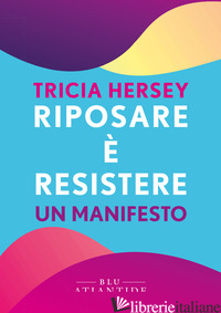 RIPOSARE E' RESISTERE. UN MANIFESTO - HERSEY TRICIA