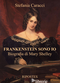 FRANKENSTEIN SONO IO. BIOGRAFIA DI MARY SHELLEY - CARACCI STEFANIA
