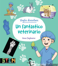 VOGLIO DIVENTARE UN FANTASTICO VETERINARIO. EDIZ. A COLORI - CLAYBOURNE ANNA