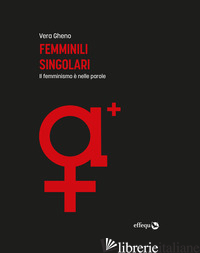FEMMINILI SINGOLARI. IL FEMMINISMO E' NELLE PAROLE. EDIZ. AMPLIATA - GHENO VERA