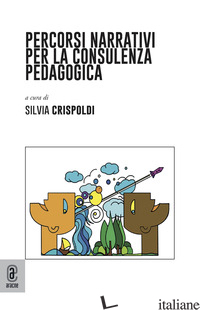 PERCORSI NARRATIVI PER LA CONSULENZA PEDAGOGICA - CRISPOLDI S. (CUR.)